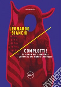 Complotti! Da Qanon alla pandemia, cronache dal mondo capovolto libro di Bianchi Leonardo