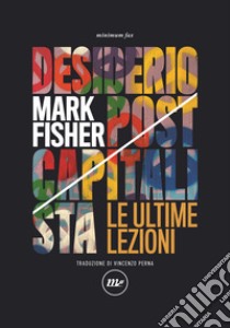 Desiderio postcapitalista. Le ultime lezioni libro di Fisher Mark; Colquhoun M. (cur.)