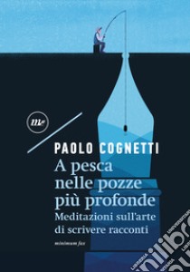 A pesca nelle pozze più profonde. Meditazioni sull'arte di scrivere racconti libro di Cognetti Paolo