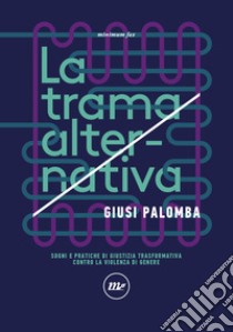 La trama alternativa. Sogni e pratiche di giustizia trasformativa contro la violenza di genere libro di Palomba Giusi