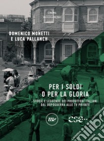 Per i soldi o per la gloria. Storie e leggende dei produttori italiani dal dopoguerra alle tv private libro di Monetti Domenico; Pallanch Luca