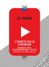 L'impatto dello streaming. Contenuti video, regolamentazione e società libro di Noam Eli