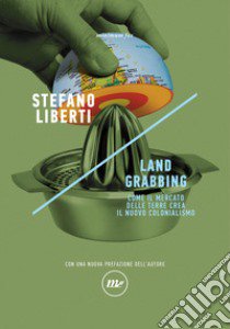 Land grabbing. Come il mercato delle terre crea il nuovo colonialismo. Nuova ediz. libro di Liberti Stefano