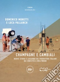 Champagne e cambiali. Nuove storie e leggende dei produttori italiani da Cinecittà a Hollywood libro di Monetti Domenico; Pallanch Luca