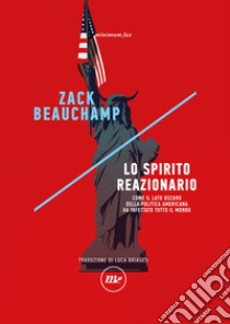 Lo spirito reazionario. Come il lato oscuro della politica americana ha infettato tutto il mondo libro di Beauchamp Zack