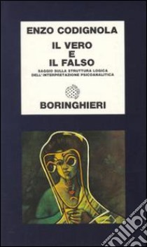 Il vero e il falso. Saggio sulla struttura logica dell'interpretazione psicoanalitica libro di Codignola Enzo