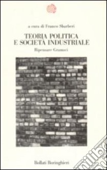 Teoria politica e società industriale. Ripensare Gramsci libro di Sbarberi F. (cur.)