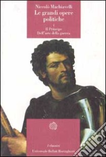 Le grandi opere politiche. Vol. 1: Il principe-Dell'Arte della guerra libro di Machiavelli Niccolò; Anselmi G. M. (cur.); Varotti C. (cur.)