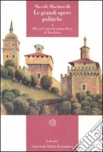 Le grandi opere politiche. Vol. 2: Discorsi sopra la prima deca di Tito Livio libro di Machiavelli Niccolò; Anselmi G. M. (cur.); Varotti C. (cur.)