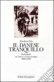 Il danese tranquillo. Niels Bohr: un fisico e il suo tempo (1885-1962) libro di Pais Abraham