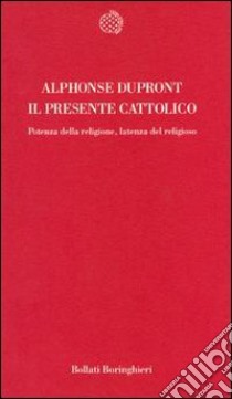 Il presente cattolico. Potenza della religione, latenza del religioso libro di Dupront Alphonse