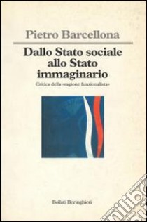 Dallo Stato sociale allo Stato immaginario. Critica della «Ragione funzionalista» libro di Barcellona Pietro