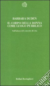 Il corpo della donna come luogo pubblico. Sull'abuso del concetto di vita libro di Duden Barbara