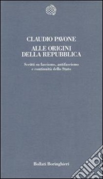 Alle origini della Repubblica. Scritti su fascismo, antifascismo e continuità dello Stato libro di Pavone Claudio