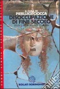 Disoccupazione di fine secolo. Studi e proposte per l'Europa libro di Ciocca Pierluigi