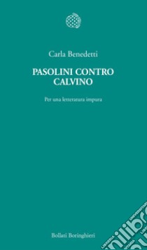 Pasolini contro Calvino. Per una letteratura impura libro di Benedetti Carla