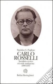 Carlo Rosselli. Socialista eretico ed esule antifascista 1889-1937 libro di Pugliese Stanislao G.