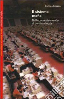 Il sistema mafia. Dall'economia-mondo al dominio locale libro di Armao Fabio