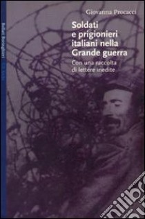 Soldati e prigionieri italiani nella grande guerra. Con una raccolta di lettere inedite libro di Procacci Giovanna