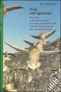 Uniti nell'egoismo. Animali e animali-uomini: la nuova concezione del mondo della scienza del comportamento libro di Kotrschal Kurt