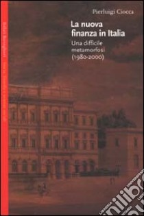 La nuova finanza in Italia. Una difficile metamorfosi (1980-2000) libro di Ciocca Pierluigi