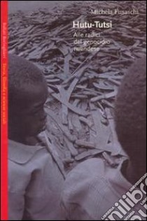 Hutu-tutsi. Alle radici del genocidio rwandese libro di Fusaschi Michela