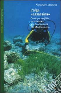 L'alga «assassina». Caulerpa taxifolia: un attentato alla biodiversità del Mediterraneo libro di Meinesz Alexandre