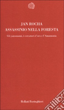 Assassinio nella foresta. Gli yanomami, i cercatori d'oro e l'Amazzonia libro di Rocha Jan