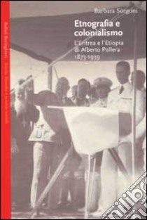 Etnografia e colonialismo. L'Eritrea e l'Etiopia di Alberto Pollera 1873-1939 libro di Sorgoni Barbara