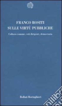 Sulle virtù pubbliche. Cultura comune, ceti dirigenti, democrazia libro di Rositi Franco