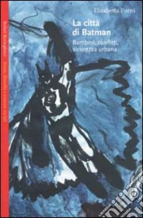 La città di Batman. Bambini, conflitti, sicurezza urbana libro di Forni Elisabetta