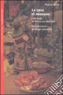 La casa di nessuno. I mercati in Africa occidentale libro di Aime Marco