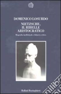 Nietzsche, il ribelle aristocratico. Biografia intellettuale e bilancio critico libro di Losurdo Domenico