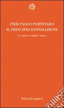 Il principio di disperazione. Tre studi su Günther Anders libro di Portinaro Pier Paolo