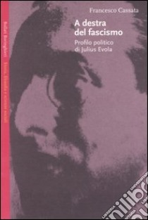 A destra del fascismo. Profilo politico di Julius Evola libro di Cassata Francesco