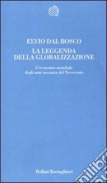 La leggenda della globalizzazione. L'economia mondiale degli anni novanta del Novecento libro di Dal Bosco Elvio