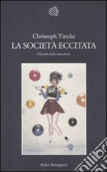 La Società eccitata. Filosofia della sensazione libro di Türcke Christoph