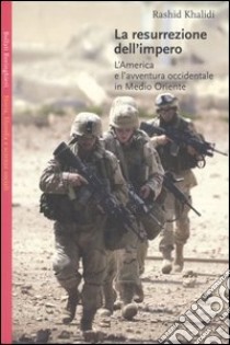 La resurrezione dell'impero. L'America e l'avventura occidentale in Medio Oriente libro di Khalidi Rashid