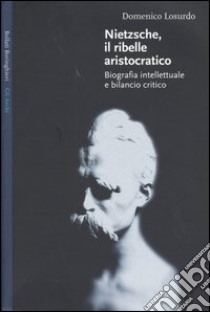 Nietzsche, il ribelle aristocratico. Biografia intellettuale e bilancio critico libro di Losurdo Domenico