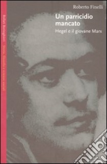 Un parricidio mancato. Hegel e il giovane Marx libro di Finelli Roberto