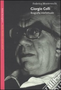 Giorgio Colli. Biografia intellettuale libro di Montevecchi Federica