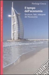 Il tempo dell'economia. Strutture, fatti, interpreti del Novecento libro di Ciocca Pierluigi