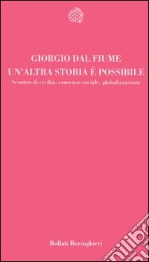 Un'altra storia è possibile. Scontro di civiltà, consenso sociale, globalizzazione libro di Dal Fiume Giorgio