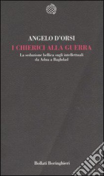 I chierici alla guerra. La seduzione bellica sugli intellettuali da Adua a Baghdad libro di D'Orsi Angelo