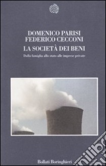 La società dei beni. Dalla famiglia allo stato alle imprese private libro di Parisi Domenico - Cecconi Federico