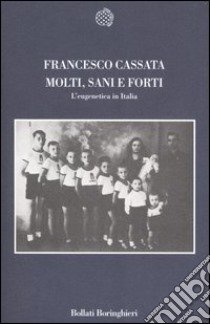 Molti, sani e forti. L'eugenetica in Italia libro di Cassata Francesco