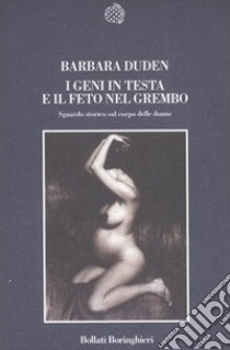 I geni in testa e il feto in grembo. Sguardo storico sul corpo delle donne libro di Duden Barbara