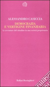 Democrazia e vertigine finanziaria. Le avventure del cittadino in una società proprietaria libro di Casiccia Alessandro