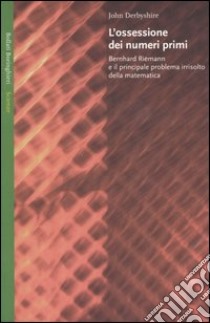 L'ossessione dei numeri primi. Bernhard Riemann e il principale problema irrisolto della matematica libro di Derbyshire John