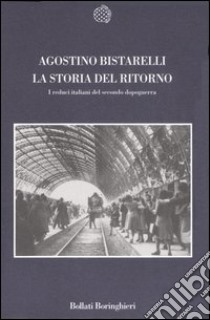 La storia del ritorno. I reduci italiani del secondo dopoguerra libro di Bistarelli Agostino